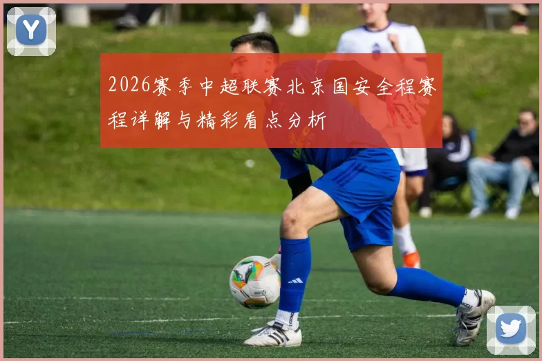 2026赛季中超联赛北京国安全程赛程详解与精彩看点分析
