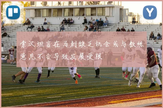 索汉坦言在马刺缺乏机会或与教练意见不合导致发展受限