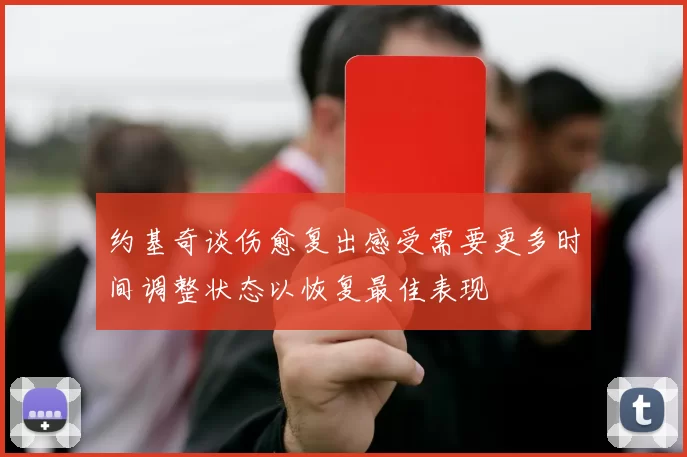 约基奇谈伤愈复出感受需要更多时间调整状态以恢复最佳表现