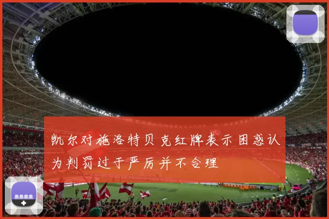 凯尔对施洛特贝克红牌表示困惑认为判罚过于严厉并不合理