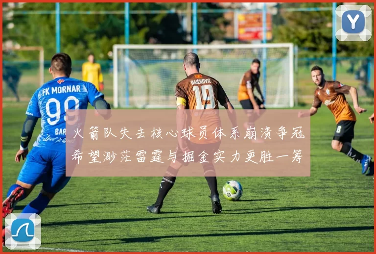 火箭队失去核心球员体系崩溃争冠希望渺茫雷霆与掘金实力更胜一筹