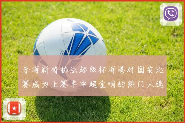 李海新将执法超级杯海港对国安比赛成为上赛季中超金哨的热门人选