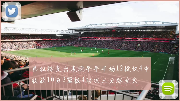 弗拉格复出表现平平半场12投仅4中收获10分3篮板4助攻三分球全失