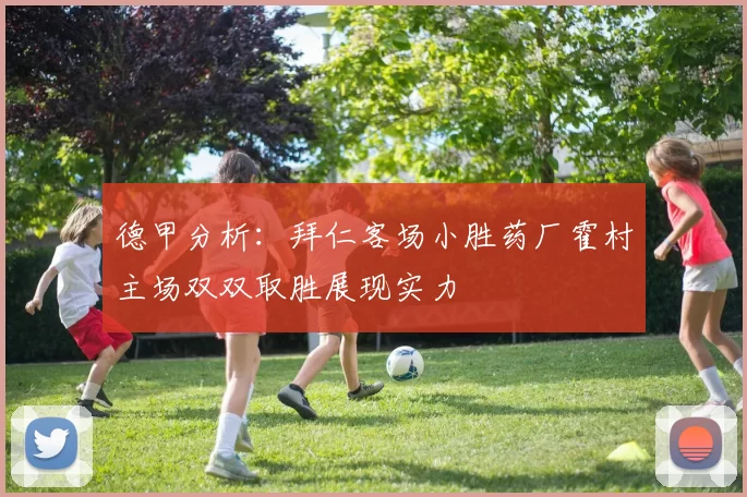 德甲分析：拜仁客场小胜药厂霍村主场双双取胜展现实力