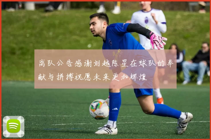离队公告感谢刘越陈星在球队的奉献与拼搏祝愿未来更加辉煌