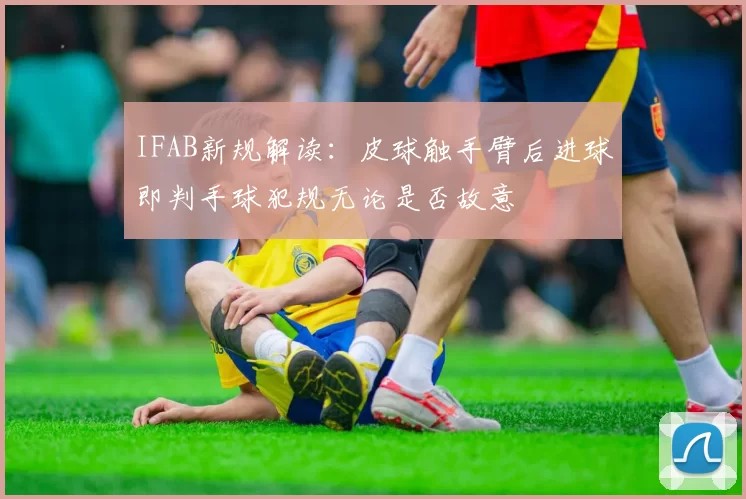IFAB新规解读：皮球触手臂后进球即判手球犯规无论是否故意