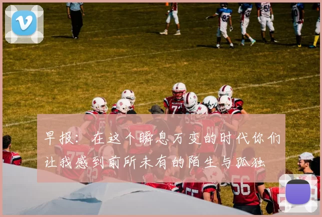 早报：在这个瞬息万变的时代你们让我感到前所未有的陌生与孤独