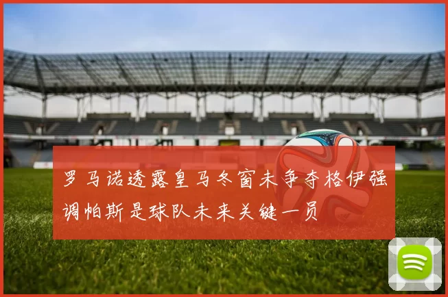 罗马诺透露皇马冬窗未争夺格伊强调帕斯是球队未来关键一员