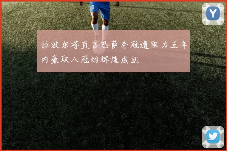 拉波尔塔直言巴萨夺冠遭阻力五年内豪取八冠的辉煌成就