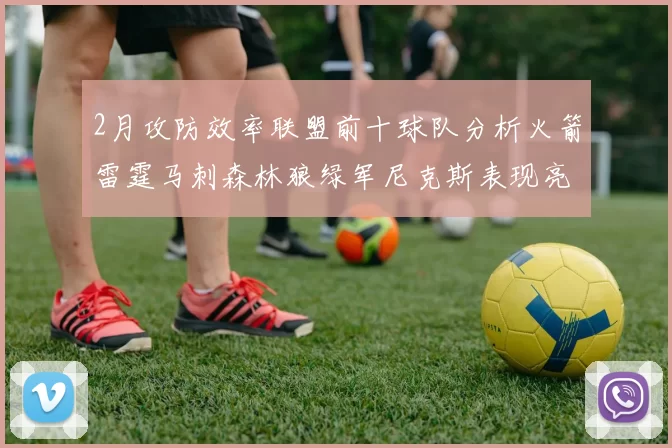 2月攻防效率联盟前十球队分析火箭雷霆马刺森林狼绿军尼克斯表现亮眼