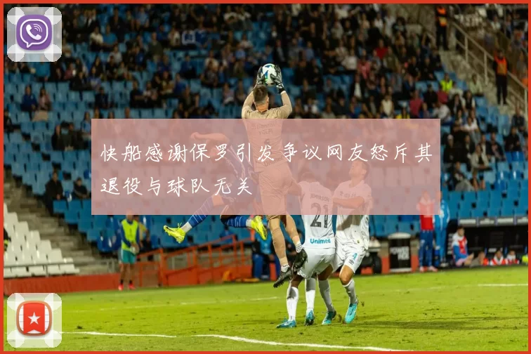 快船感谢保罗引发争议网友怒斥其退役与球队无关