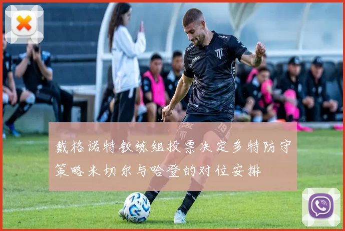 戴格诺特教练组投票决定多特防守策略米切尔与哈登的对位安排