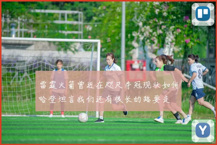 雷霆火箭曾近在咫尺夺冠现状如何哈登坦言我们还有很长的路要走