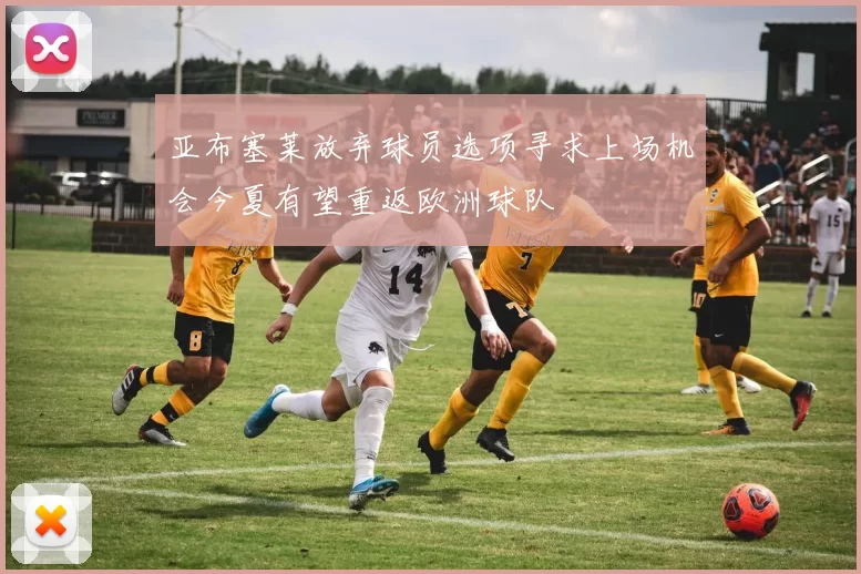 亚布塞莱放弃球员选项寻求上场机会今夏有望重返欧洲球队
